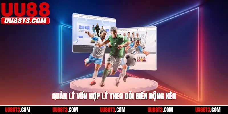 Quản lý vốn cá nhân hợp lý, theo dõi biến động kèo